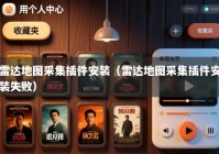雷达地图采集插件安装（雷达地图采集插件安装失败）