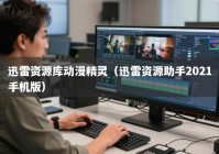 迅雷资源库动漫精灵（迅雷资源助手2021手机版）