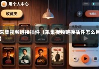 采集视频链接插件（采集视频链接插件怎么用）