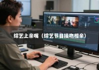 综艺上亲嘴（综艺节目接吻相亲）