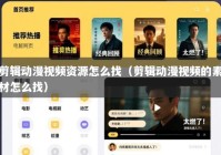 剪辑动漫视频资源怎么找（剪辑动漫视频的素材怎么找）