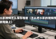 小影视频怎么保存相册（怎么把小影的视频传到电脑上）