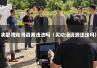 卖影视动漫资源违法吗（买动漫资源违法吗）