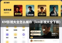 KM影视大全怎么缓存（km影视大全下载）