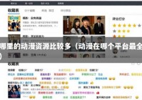 哪里的动漫资源比较多（动漫在哪个平台最全）