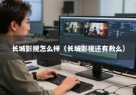 长城影视怎么样（长城影视还有救么）