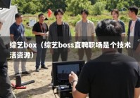 综艺box（综艺boss直聘职场是个技术活资源）