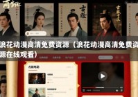浪花动漫高清免费资源（浪花动漫高清免费资源在线观看）