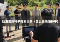 动漫资源种子搜索引擘（怎么找动漫种子）