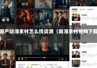 国产动漫素材怎么找资源（国漫素材视频下载）