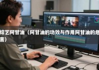 综艺阿甘油（阿甘油的功效与作用阿甘油的危害）