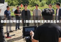 泰国影视明星男（泰国影视明星男演员名单）