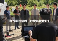 时悦影视招聘（时悦影视地址）
