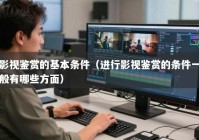 影视鉴赏的基本条件（进行影视鉴赏的条件一般有哪些方面）