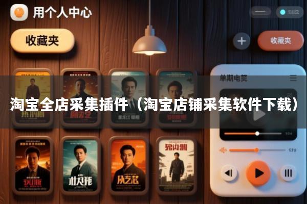 淘宝全店采集插件(淘宝店铺采集软件下载)