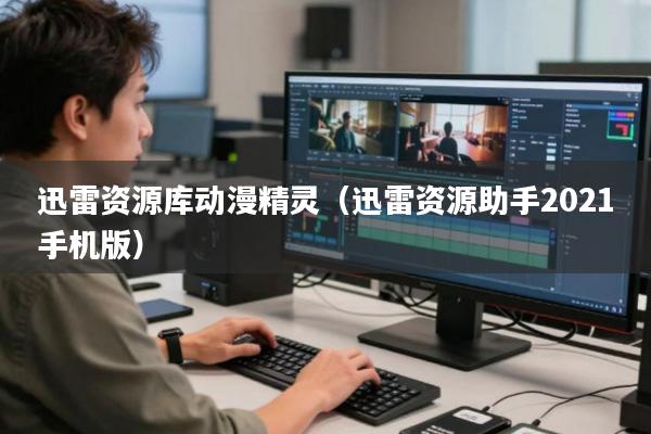 迅雷资源库动漫精灵(迅雷资源助手2021手机版)