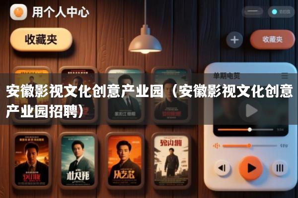 安徽影视文化创意产业园(安徽影视文化创意产业园招聘)