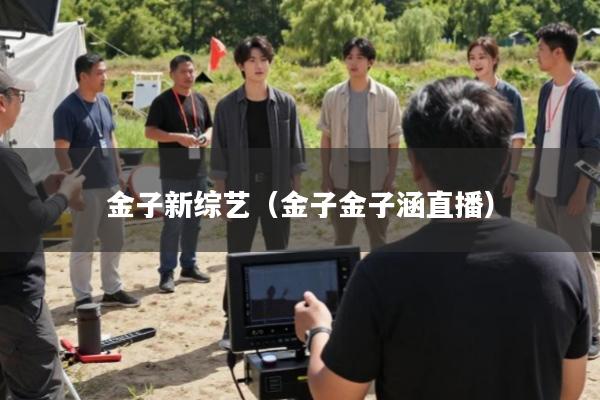 金子新综艺(金子金子涵直播)