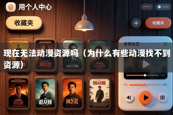现在无法动漫资源吗(为什么有些动漫找不到资源)