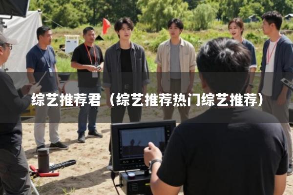 综艺推荐君(综艺推荐热门综艺推荐)