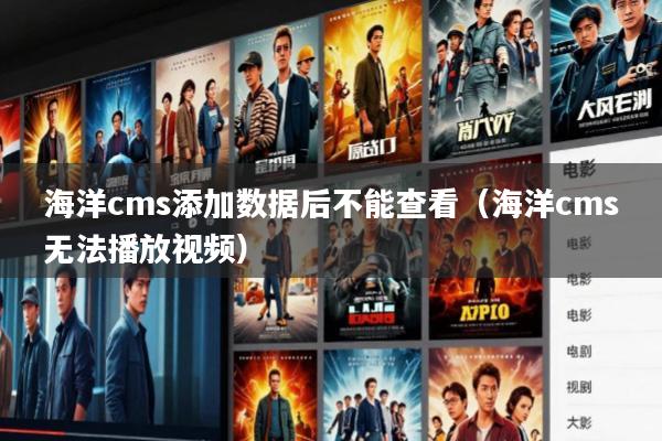 海洋cms添加数据后不能查看(海洋cms无法播放视频)