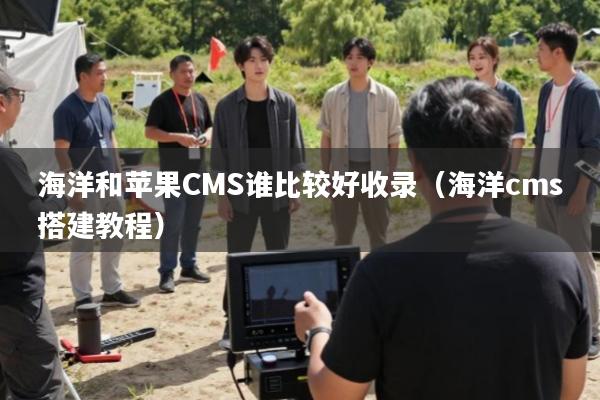 海洋和苹果CMS谁比较好收录(海洋cms搭建教程)