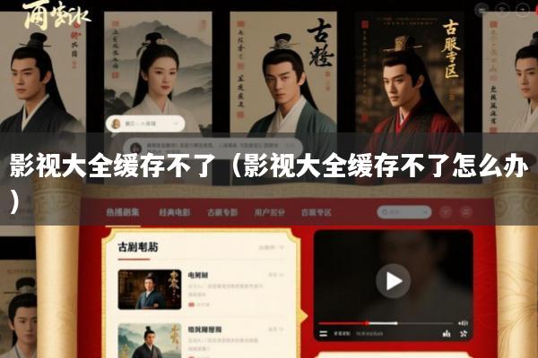影视大全缓存不了(影视大全缓存不了怎么办)