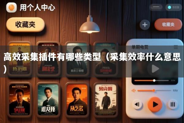 高效采集插件有哪些类型(采集效率什么意思)