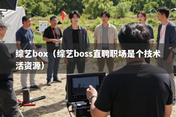 综艺box(综艺boss直聘职场是个技术活资源)