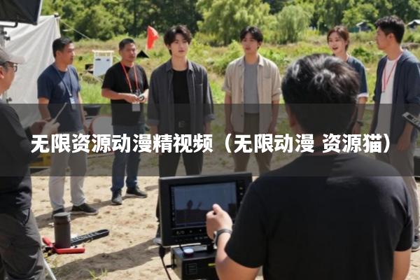 无限资源动漫精视频(无限动漫 资源猫)
