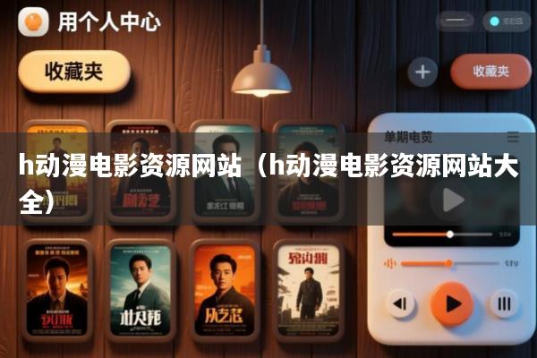 h动漫电影资源网站(h动漫电影资源网站大全)