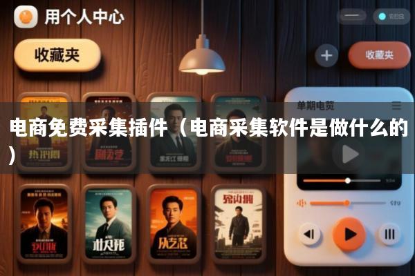 电商免费采集插件(电商采集软件是做什么的)
