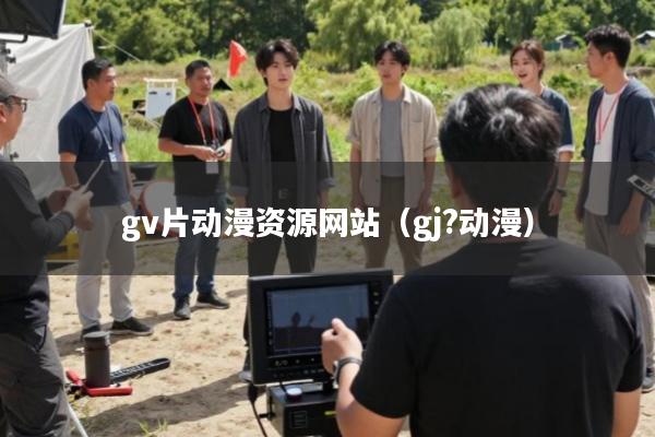 gv片动漫资源网站(gj?动漫)